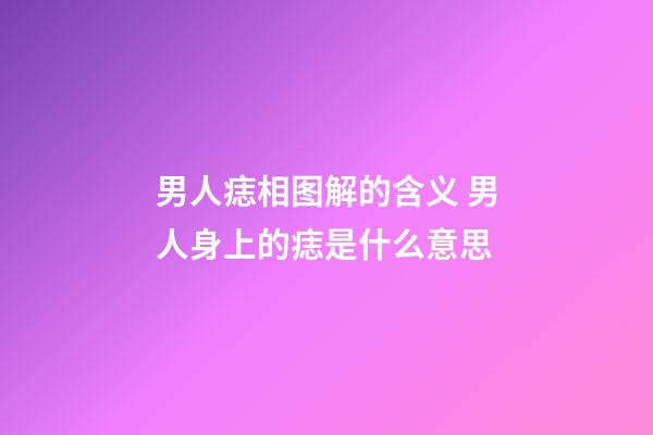 男人痣相图解的含义 男人身上的痣是什么意思
